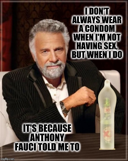 I DON'T ALWAYS WEAR A CONDOM WHEN I'M NOT HAVING SEX, BUT WHEN I DO IT'S BECAUSE ANTHONY FAUCI TOLD ME TO | made w/ Imgflip meme maker